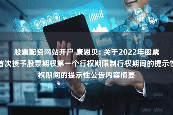 股票配资网站开户 康恩贝: 关于2022年股票期权激励计划首次授予股票期权第一个行权期限制行权期间的提示性公告内容摘要