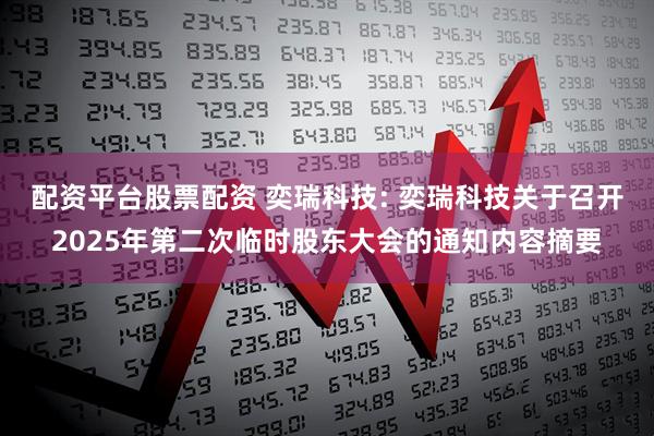 配资平台股票配资 奕瑞科技: 奕瑞科技关于召开2025年第二次临时股东大会的通知内容摘要