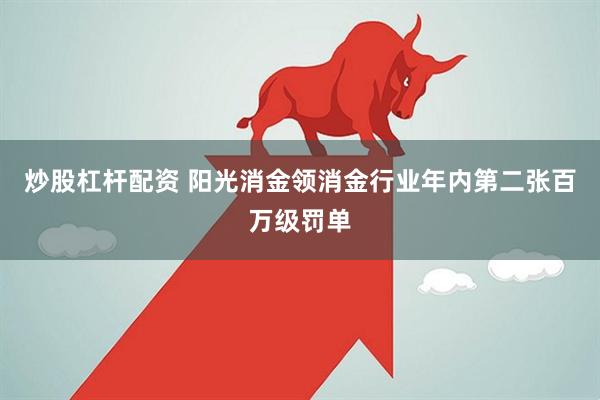 炒股杠杆配资 阳光消金领消金行业年内第二张百万级罚单