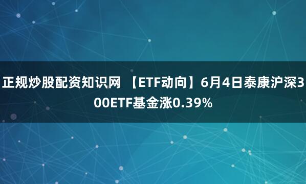 正规炒股配资知识网 【ETF动向】6月4日泰康沪深300ETF基金涨0.39%
