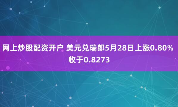 网上炒股配资开户 美元兑瑞郎5月28日上涨0.80% 收于0.8273
